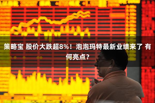 策略宝 股价大跌超8%！泡泡玛特最新业绩来了 有何亮点？